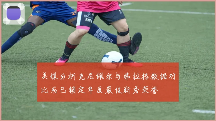 美媒分析克尼佩尔与弗拉格数据对比或已锁定年度最佳新秀荣誉