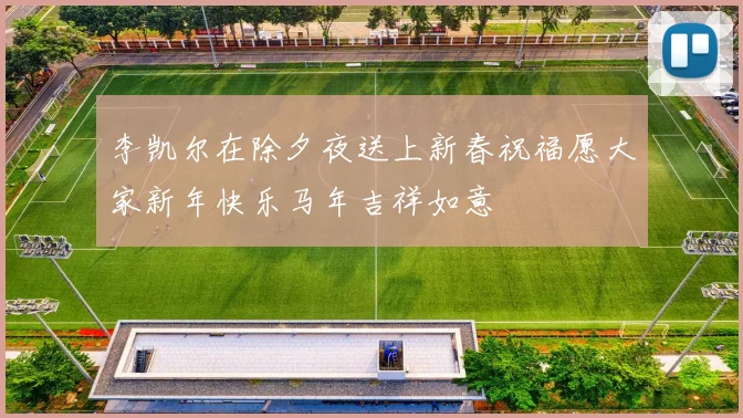 李凯尔在除夕夜送上新春祝福愿大家新年快乐马年吉祥如意