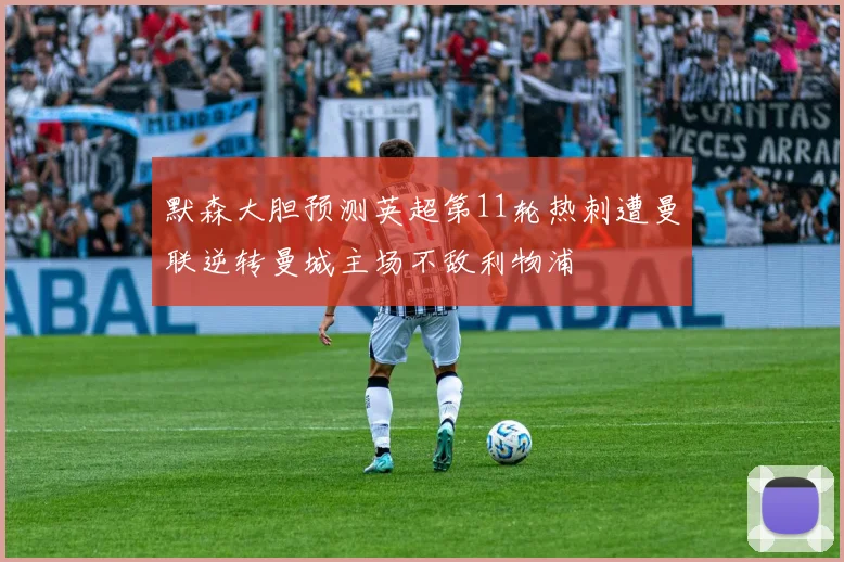 默森大胆预测英超第11轮热刺遭曼联逆转曼城主场不敌利物浦