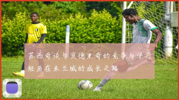 苏西奇谈与莫德里奇的竞争与学习经历在米兰城的成长之路