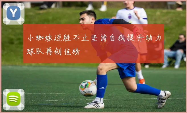 小蜘蛛连胜不止坚持自我提升助力球队再创佳绩