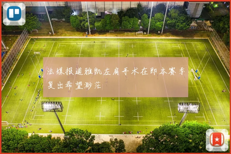 法媒报道雅凯左肩手术在即本赛季复出希望渺茫