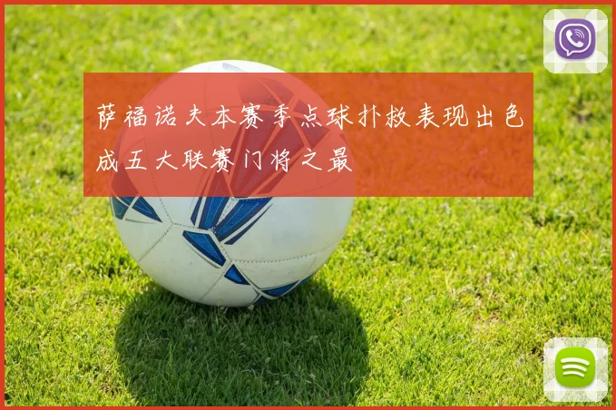 萨福诺夫本赛季点球扑救表现出色成五大联赛门将之最