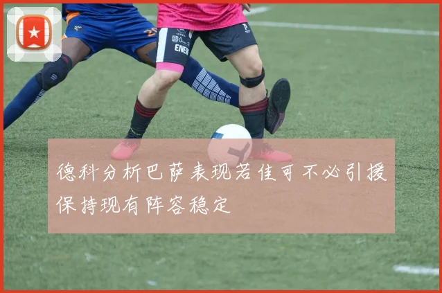 德科分析巴萨表现若佳可不必引援保持现有阵容稳定