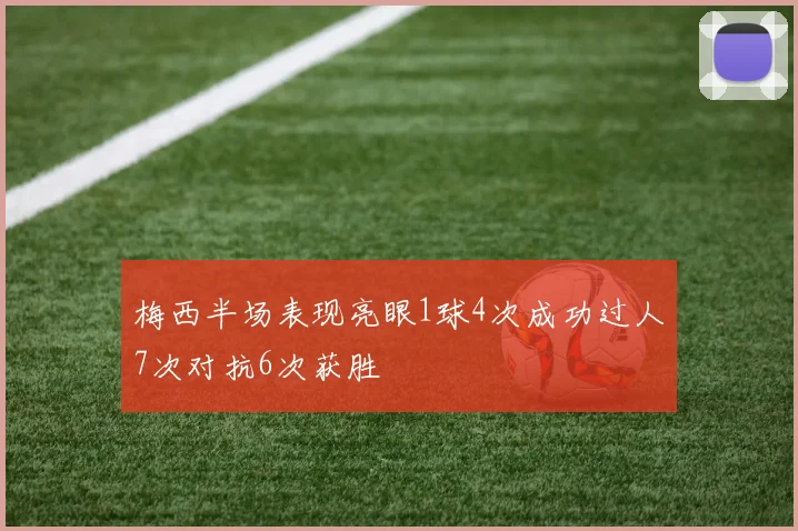 梅西半场表现亮眼1球4次成功过人7次对抗6次获胜