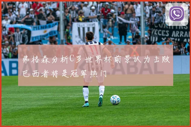 弗格森分析C罗世界杯前景认为击败巴西者将是冠军热门