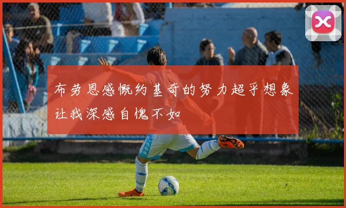 布劳恩感慨约基奇的努力超乎想象让我深感自愧不如