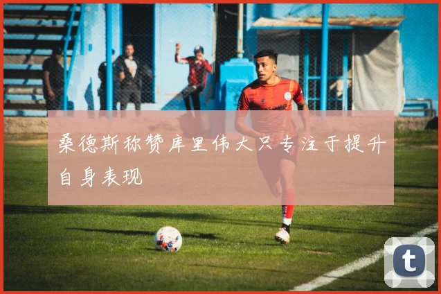 桑德斯称赞库里伟大只专注于提升自身表现