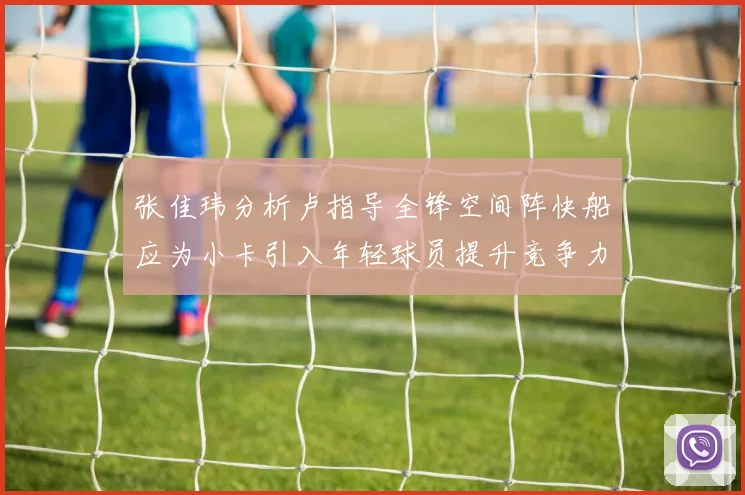 张佳玮分析卢指导全锋空间阵快船应为小卡引入年轻球员提升竞争力
