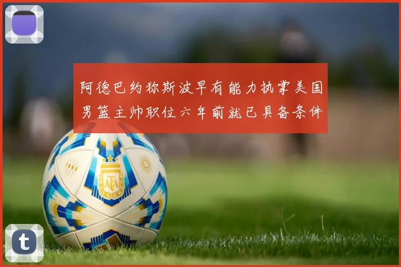 阿德巴约称斯波早有能力执掌美国男篮主帅职位六年前就已具备条件