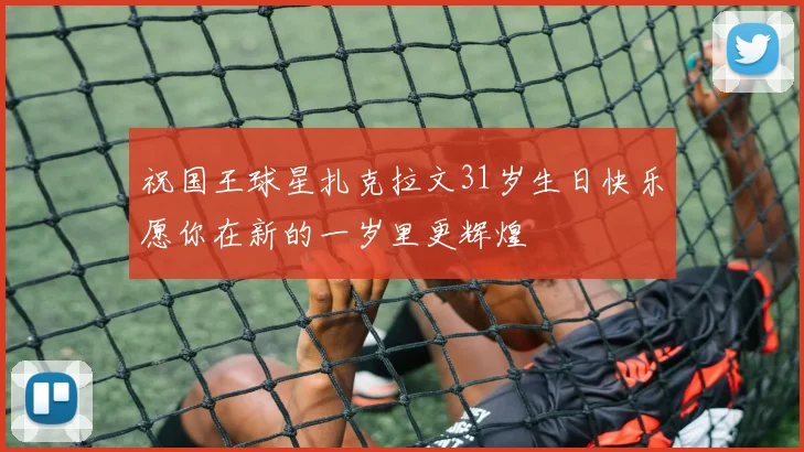 祝国王球星扎克拉文31岁生日快乐愿你在新的一岁里更辉煌