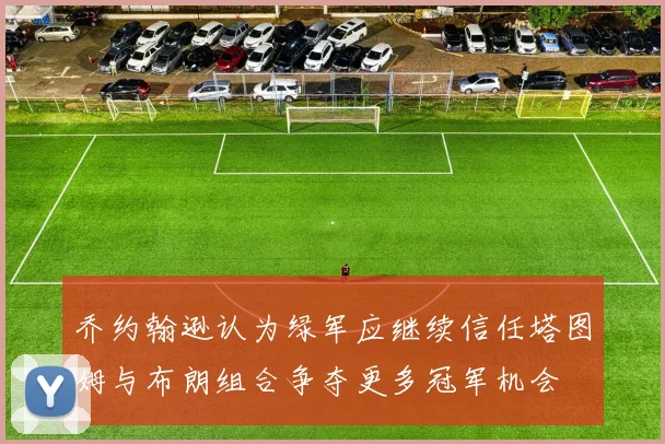 乔约翰逊认为绿军应继续信任塔图姆与布朗组合争夺更多冠军机会